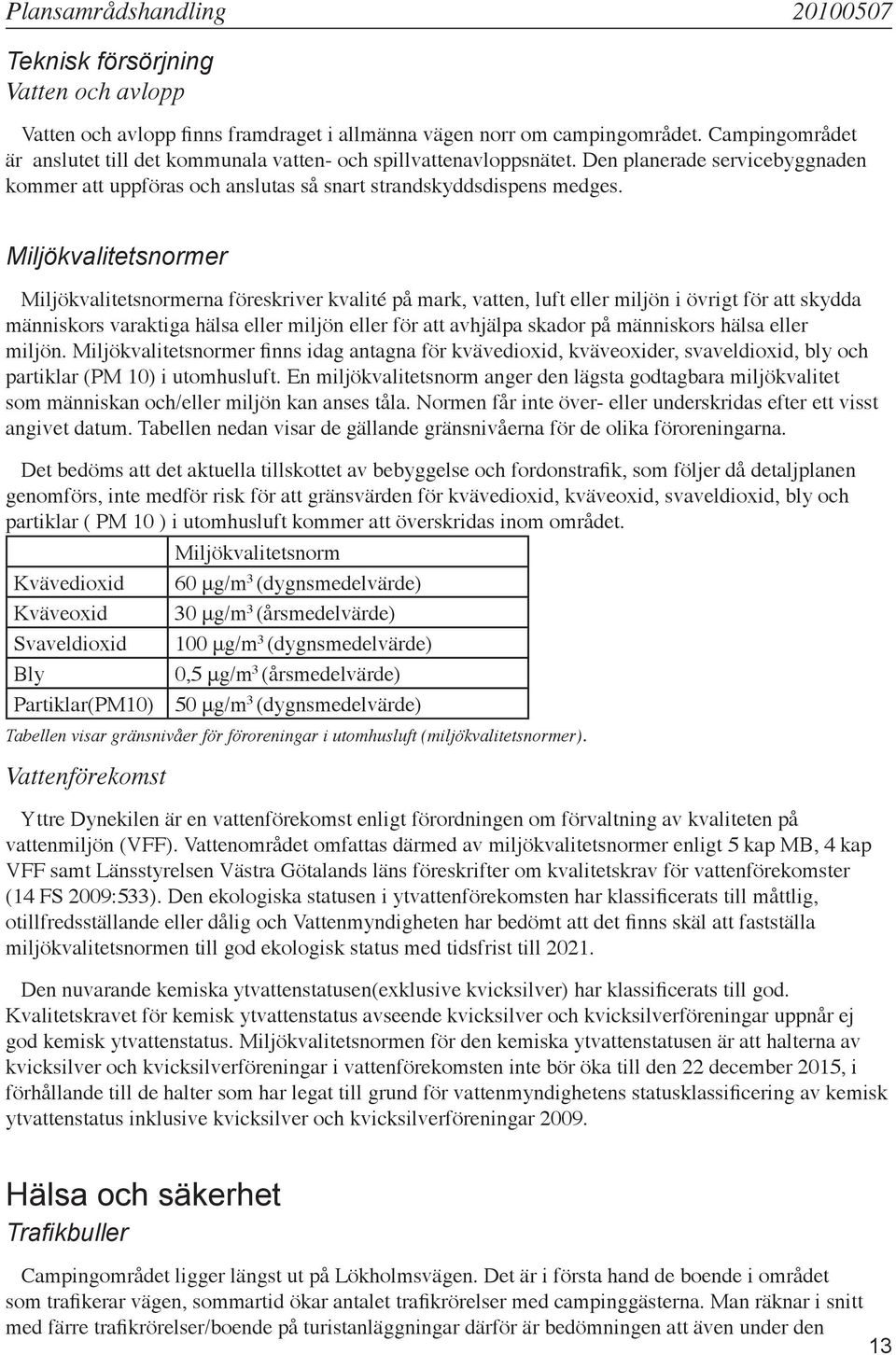 Miljökvalitetsnormer Miljökvalitetsnormerna föreskriver kvalité på mark, vatten, luft eller miljön i övrigt för att skydda människors varaktiga hälsa eller miljön eller för att avhjälpa skador på