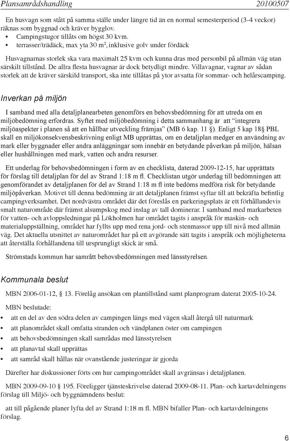 De allra flesta husvagnar är dock betydligt mindre. Villavagnar, vagnar av sådan storlek att de kräver särskild transport, ska inte tillåtas på ytor avsatta för sommar- och helårscamping.