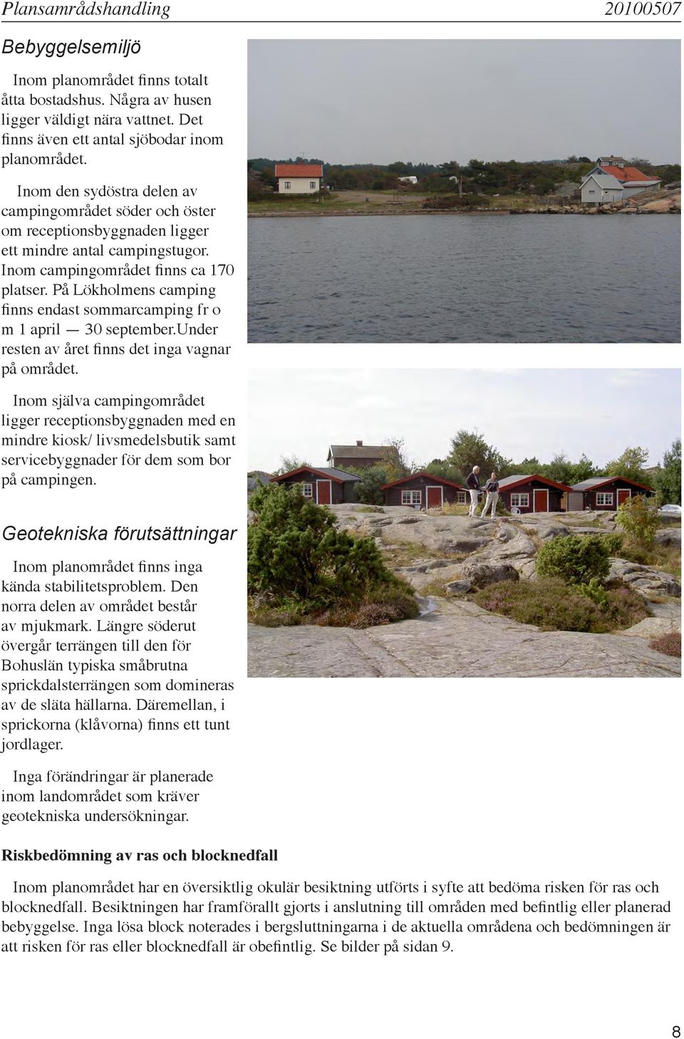 På Lökholmens camping finns endast sommarcamping fr o m april 0 september.under resten av året finns det inga vagnar på området.