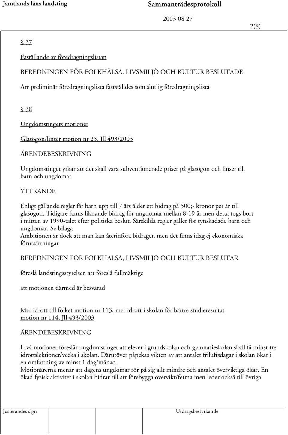 att det skall vara subventionerade priser på glasögon och linser till barn och ungdomar Enligt gällande regler får barn upp till 7 års ålder ett bidrag på 500;- kronor per år till glasögon.