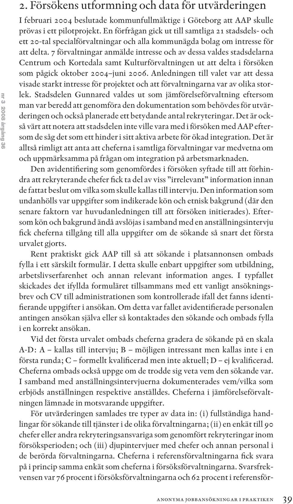 7 förvaltningar anmälde intresse och av dessa valdes stadsdelarna Centrum och Kortedala samt Kulturförvaltningen ut att delta i försöken som pågick oktober 2004 juni 2006.