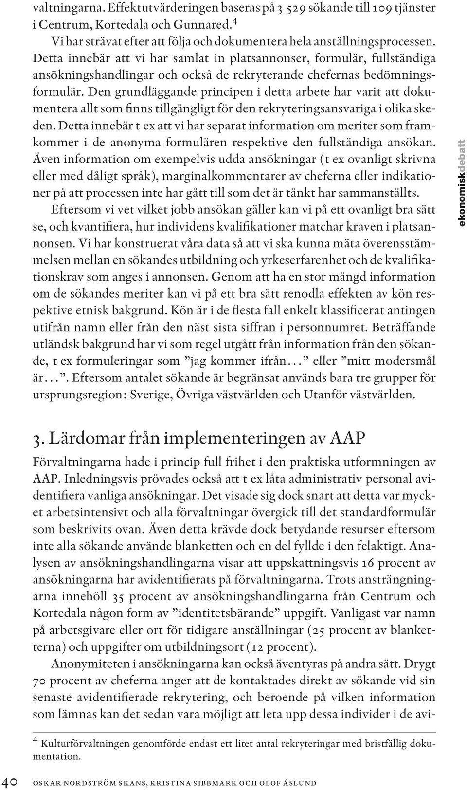 Den grundläggande principen i detta arbete har varit att dokumentera allt som finns tillgängligt för den rekryteringsansvariga i olika skeden.