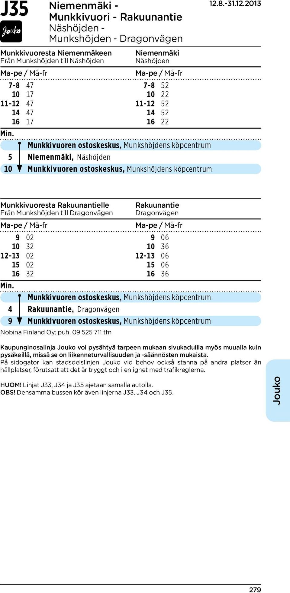 Rakuunantielle Rakuunantie Från Munkshöjden till Dragonvägen Dragonvägen 9 02 9 06 10 32 10 36 12-13 02 12-13 06 15 02 15 06 16 32 16 36 Munkkivuoren ostoskeskus, Munkshöjdens köpcentrum