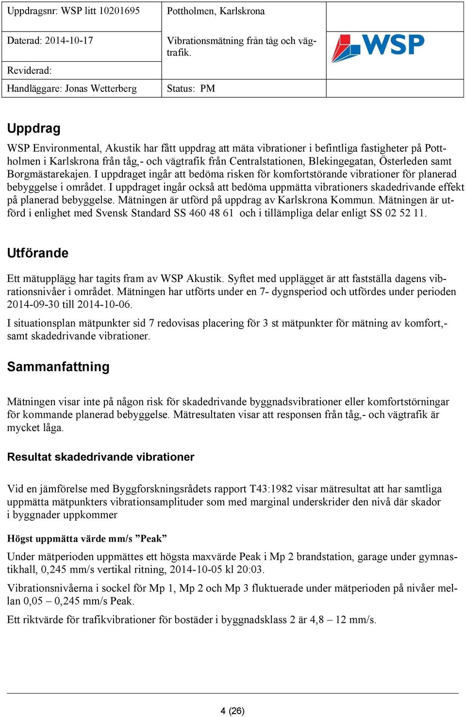 I uppdraget ingår också att bedöma uppmätta vibrationers skadedrivande effekt på planerad bebyggelse. Mätningen är utförd på uppdrag av Karlskrona Kommun.