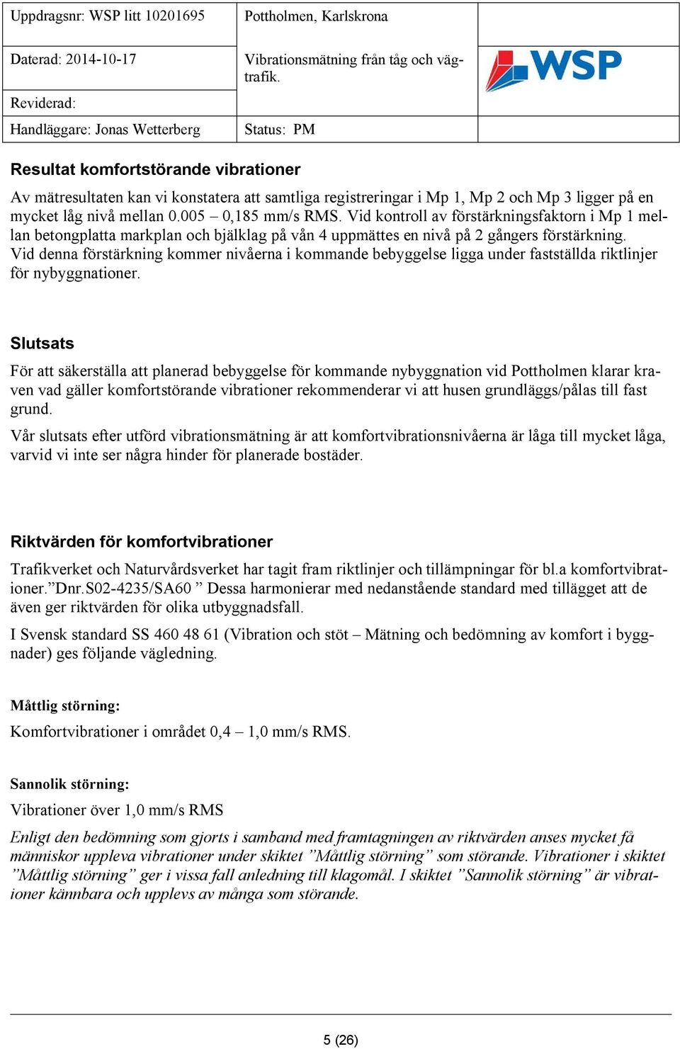 Vid denna förstärkning kommer nivåerna i kommande bebyggelse ligga under fastställda riktlinjer för nybyggnationer.