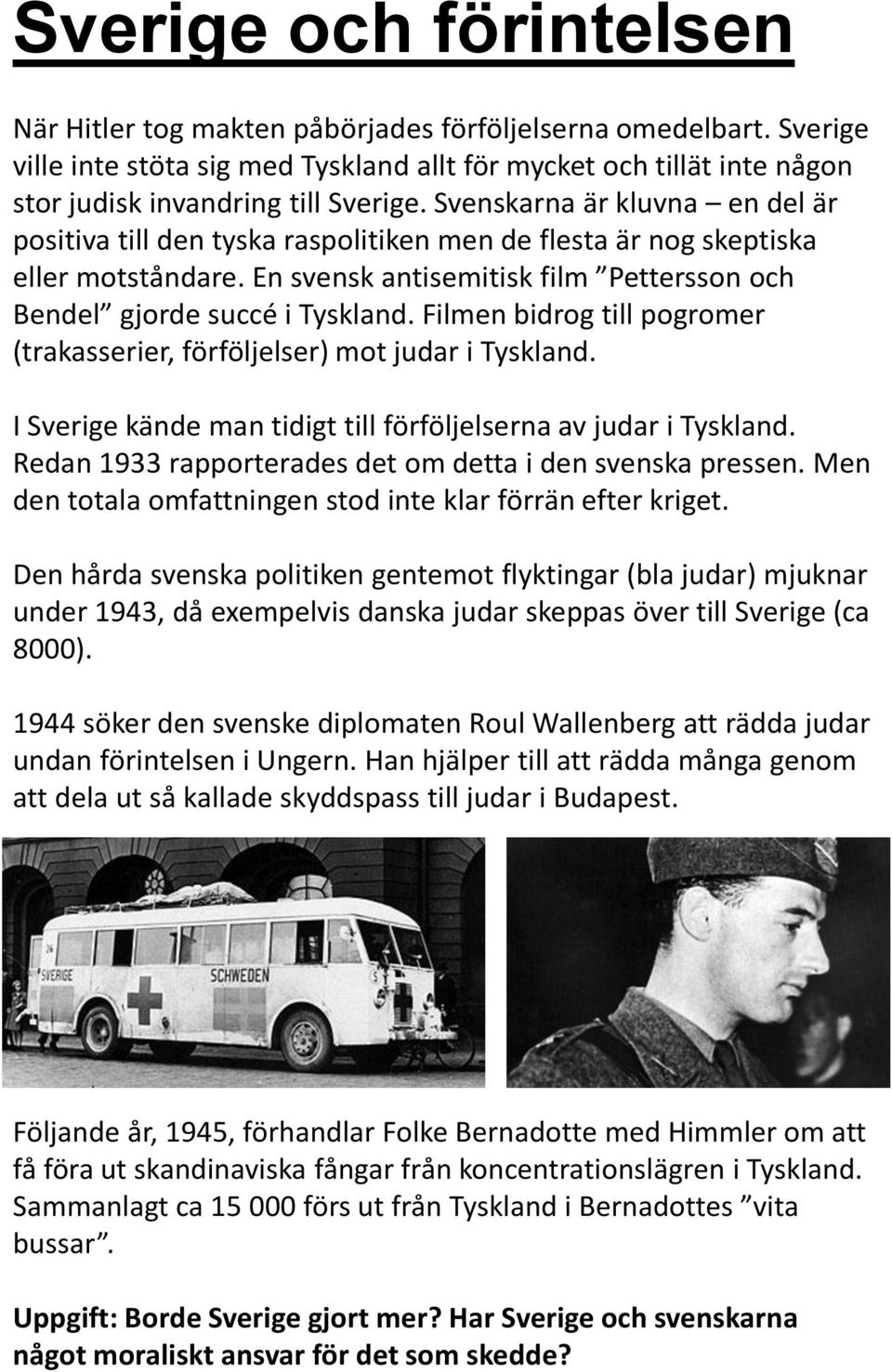 Filmen bidrog till pogromer (trakasserier, förföljelser) mot judar i Tyskland. I Sverige kände man tidigt till förföljelserna av judar i Tyskland.