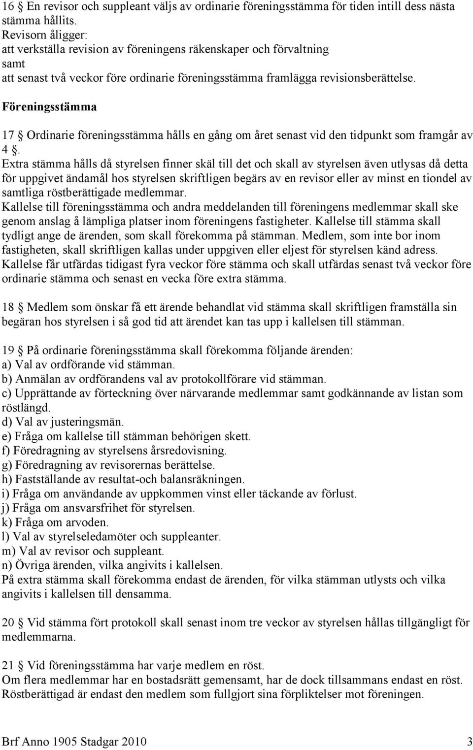 Föreningsstämma 17 Ordinarie föreningsstämma hålls en gång om året senast vid den tidpunkt som framgår av 4.