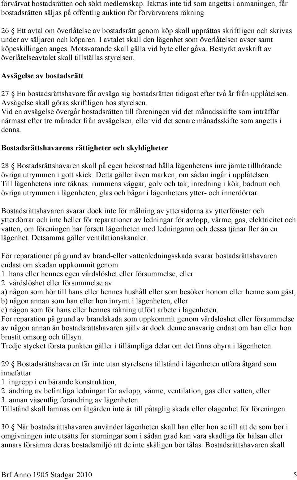 I avtalet skall den lägenhet som överlåtelsen avser samt köpeskillingen anges. Motsvarande skall gälla vid byte eller gåva. Bestyrkt avskrift av överlåtelseavtalet skall tillställas styrelsen.