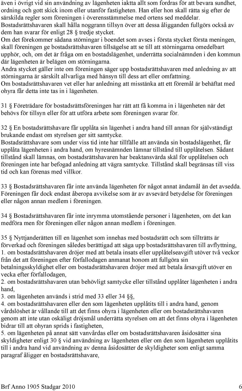 Bostadsrättshavaren skall hålla noggrann tillsyn över att dessa åligganden fullgörs också av dem han svarar för enligt 28 tredje stycket.