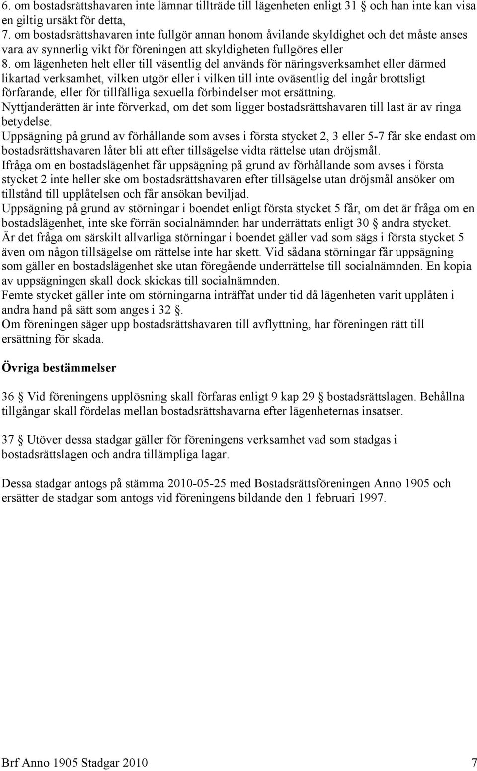 om lägenheten helt eller till väsentlig del används för näringsverksamhet eller därmed likartad verksamhet, vilken utgör eller i vilken till inte oväsentlig del ingår brottsligt förfarande, eller för