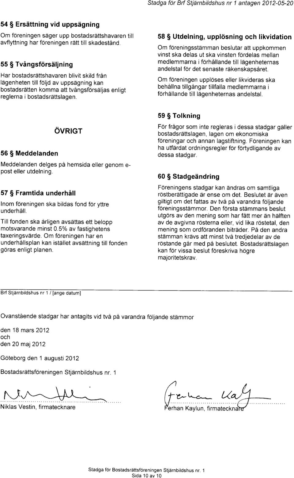 58 S Utdelning, uppl6sning och likvidation Om foreningsstdmman beslutar att uppkommen vinst ska delas ut ska vinsten fordelas mellan medlemmarna i forh6llande till ldgenheternas andelstal for det