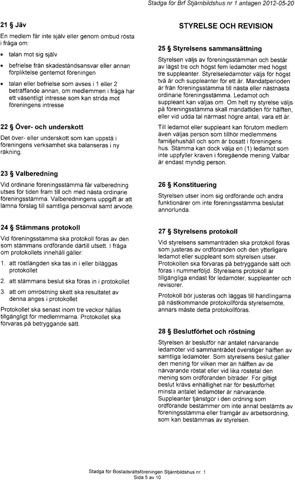 strida mot foreningens intresse 22 $ Over- och underskott Det Over- eller underskott som kan uppsta i foreningens verksamhet ska balanseras i ny rdkning.