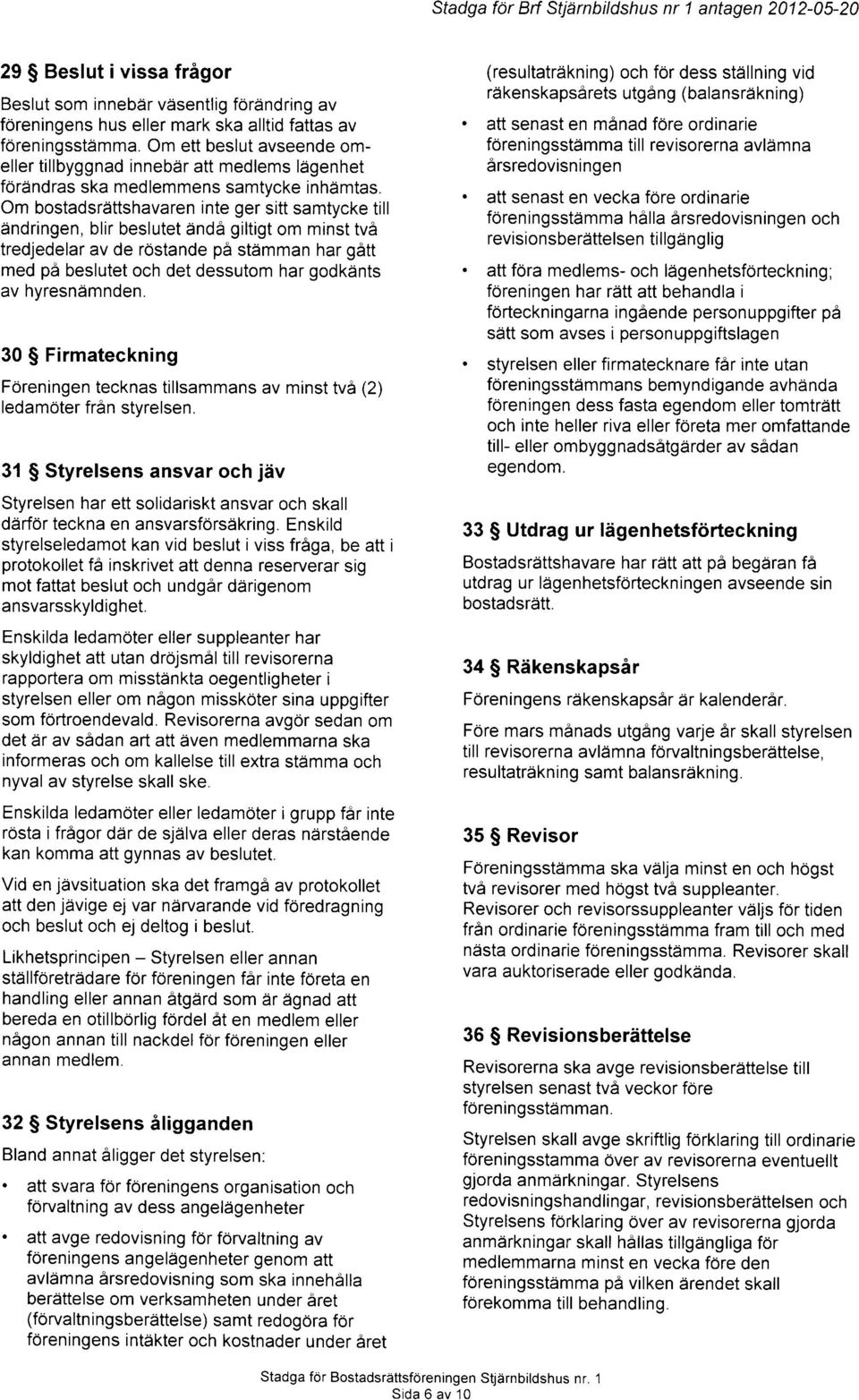 Om bostadsrattshavaren inte ger sitt samtycke till dndringen, blir beslutet anda giltigt om minst tv6 tredjedelar av de rdstande pa stdmman har gatt med pa beslutet och det dessutom har godkdnts av