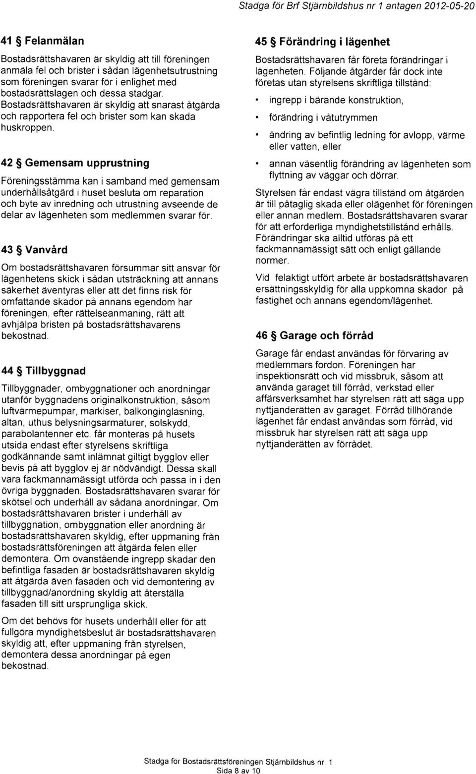 42 $ Gemensam upprustning FOreningsstamma kan i samband med gemensam underhallsdtgdrd i huset besluta om reparation och byte av inredning och utrustning avseende de delar av ldgenheten som medlemmen