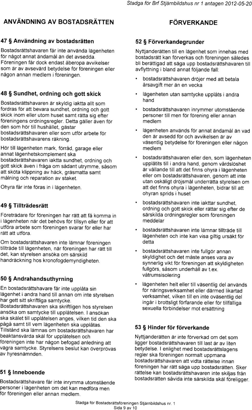 48 $ Sundhet, ordning och gott skick Bostadsrdttshavaren ar skyldig iaktta allt som fordras for att bevara sundhet, ordning och gott skick inom eller utom huset samt rdtta sig efter foreningens