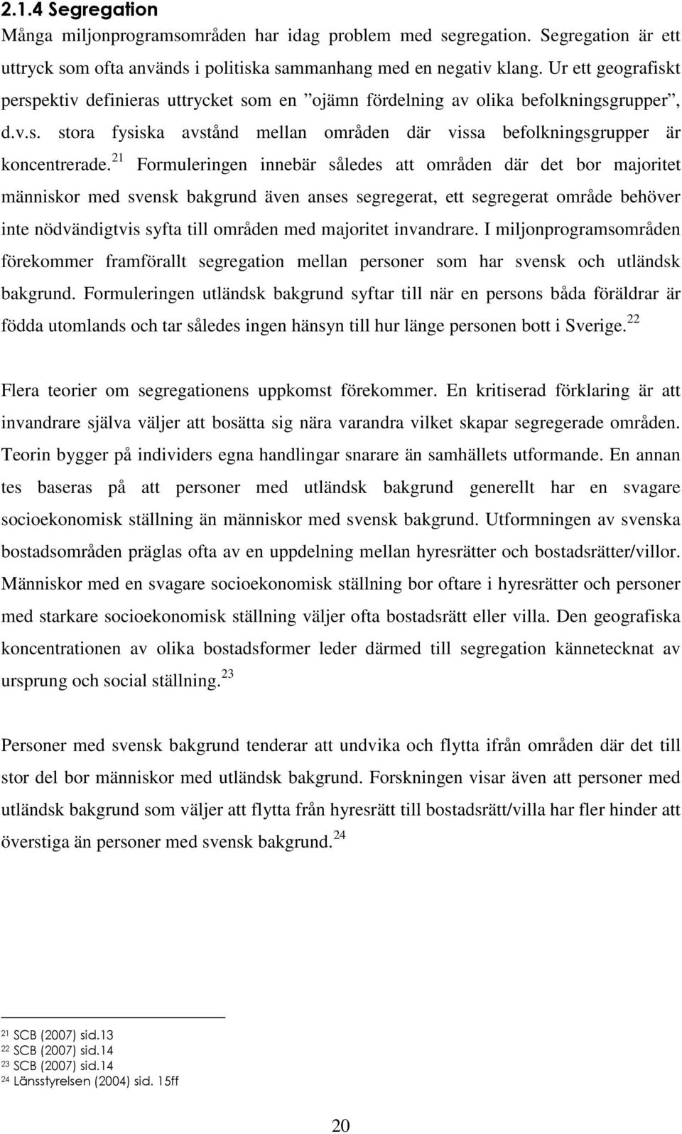 21 Formuleringen innebär således att områden där det bor majoritet människor med svensk bakgrund även anses segregerat, ett segregerat område behöver inte nödvändigtvis syfta till områden med