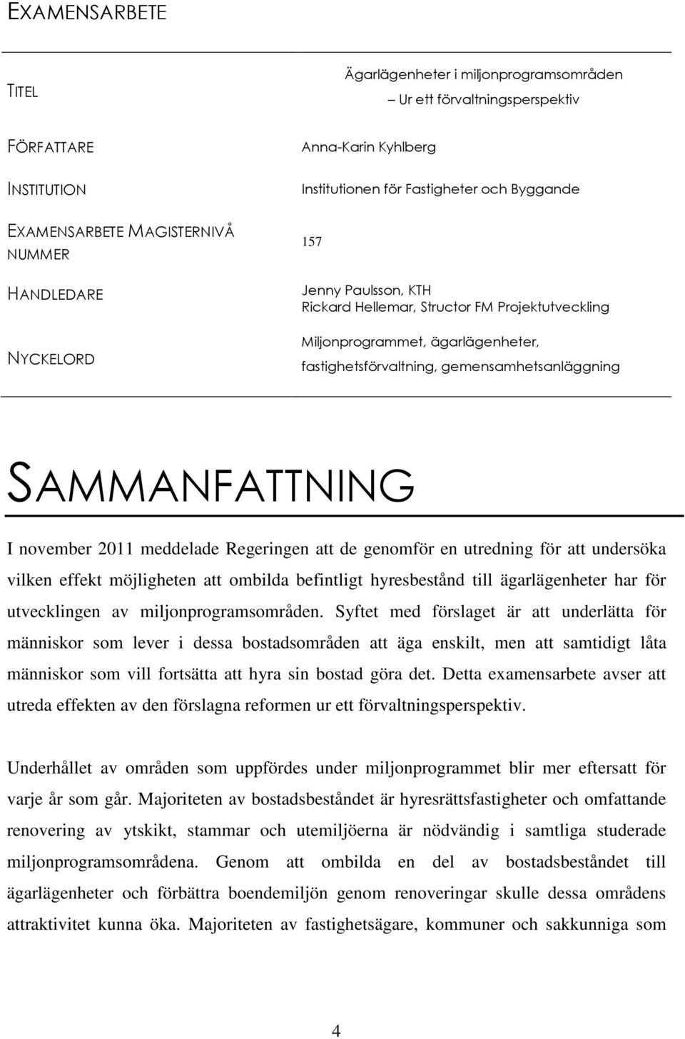 SAMMANFATTNING I november 2011 meddelade Regeringen att de genomför en utredning för att undersöka vilken effekt möjligheten att ombilda befintligt hyresbestånd till ägarlägenheter har för