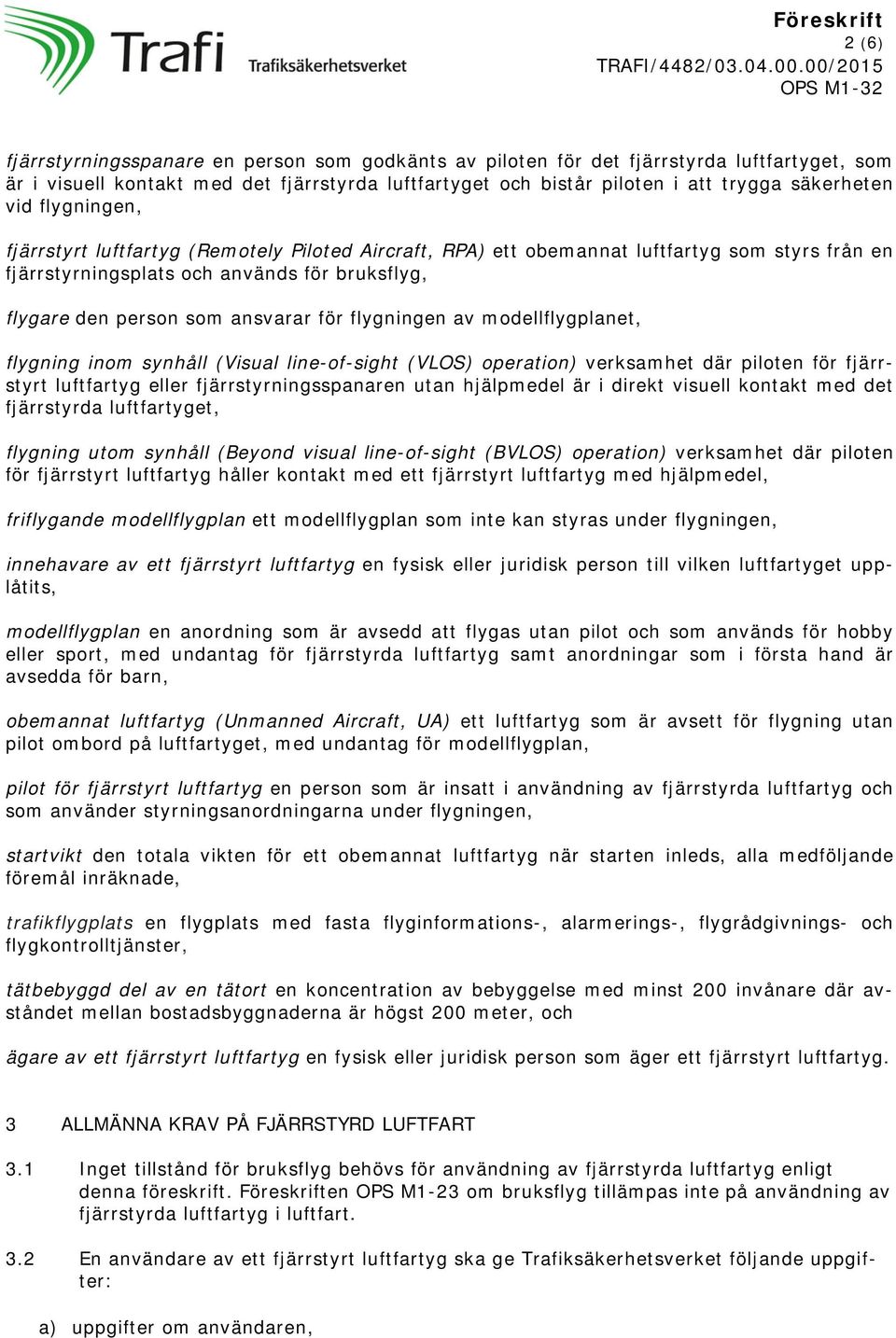 flygningen av modellflygplanet, flygning inom synhåll (Visual line-of-sight (VLOS) operation) verksamhet där piloten för fjärrstyrt luftfartyg eller fjärrstyrningsspanaren utan hjälpmedel är i direkt