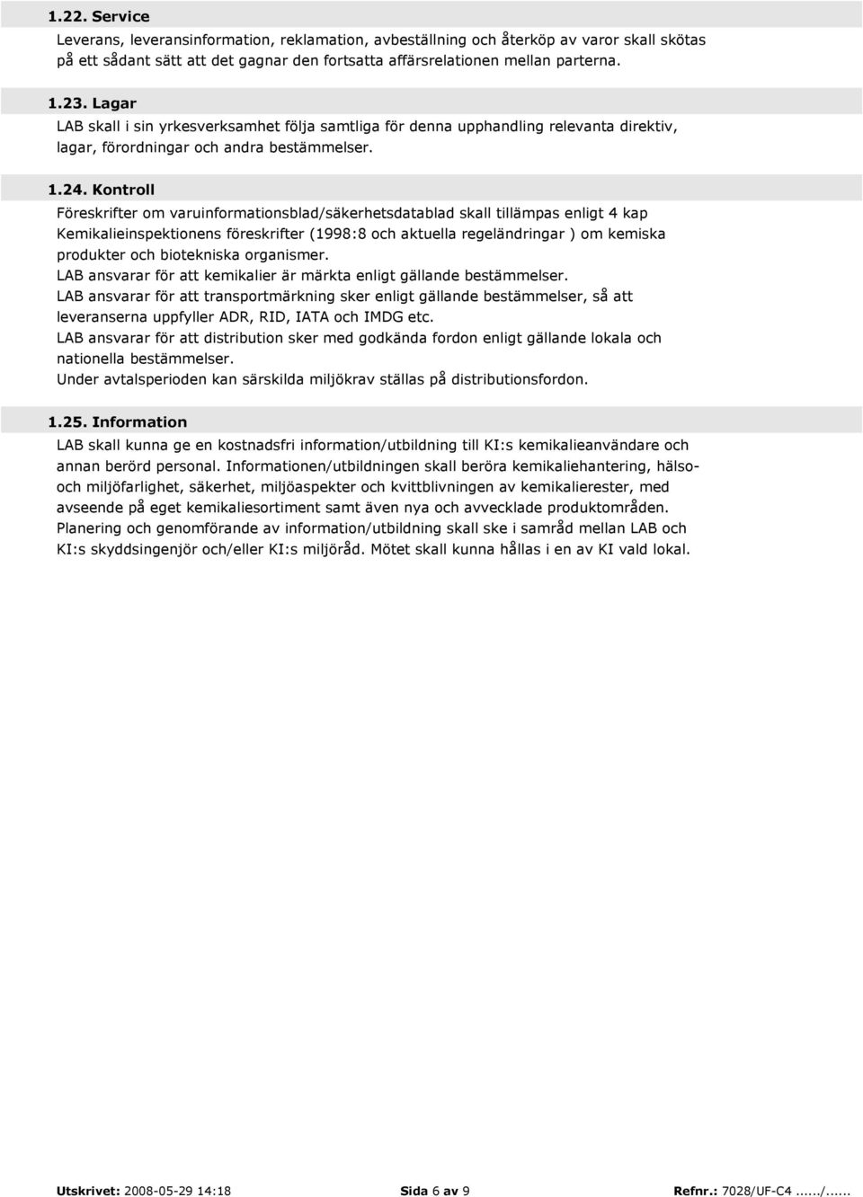 Kontroll Föreskrifter om varuinformationsblad/säkerhetsdatablad skall tillämpas enligt 4 kap Kemikalieinspektionens föreskrifter (1998:8 och aktuella regeländringar ) om kemiska produkter och