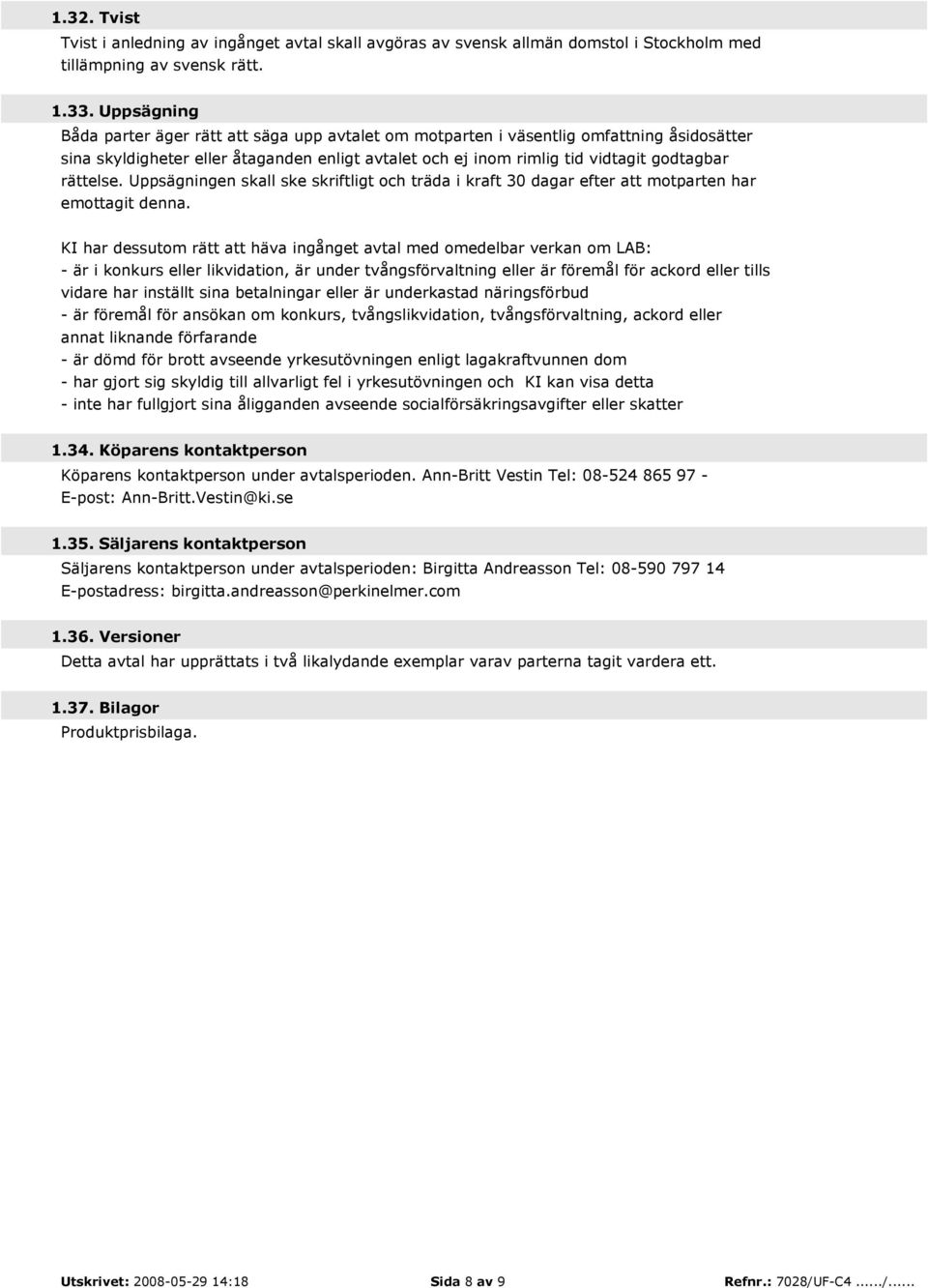 rättelse. Uppsägningen skall ske skriftligt och träda i kraft 30 dagar efter att motparten har emottagit denna.