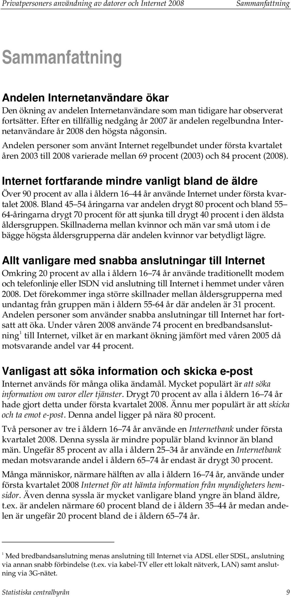 Andelen personer som använt Internet regelbundet under första kvartalet åren 2003 till 2008 varierade mellan 69 procent (2003) och 84 procent (2008).