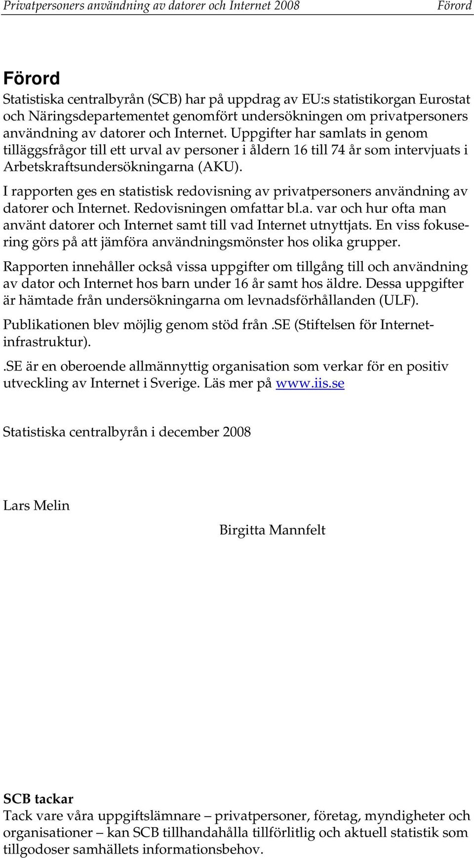 Uppgifter har samlats in genom tilläggsfrågor till ett urval av personer i åldern 16 till 74 år som intervjuats i Arbetskraftsundersökningarna (AKU).