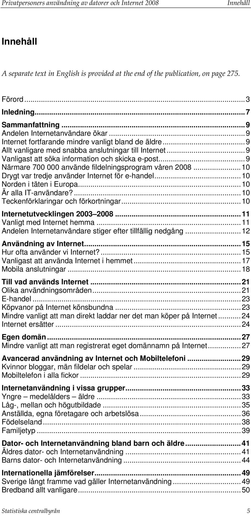 ..9 Närmare 700 000 använde fildelningsprogram våren 2008...10 Drygt var tredje använder Internet för e-handel...10 Norden i täten i Europa...10 Är alla IT-användare?