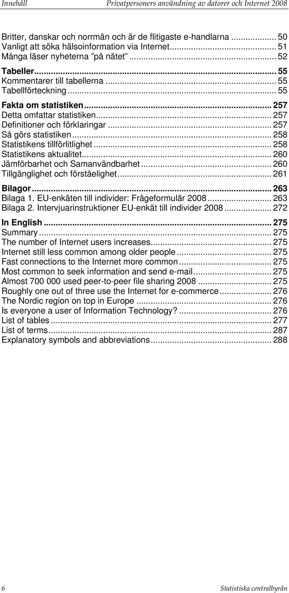 .. 257 Definitioner och förklaringar... 257 Så görs statistiken... 258 Statistikens tillförlitlighet... 258 Statistikens aktualitet... 260 Jämförbarhet och Samanvändbarhet.