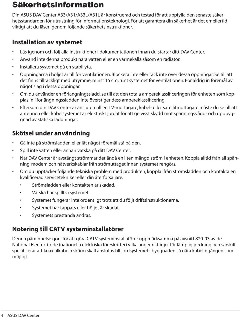 Installation av systemet Läs igenom och följ alla instruktioner i dokumentationen innan du startar ditt DAV Center. Använd inte denna produkt nära vatten eller en värmekälla såsom en radiator.