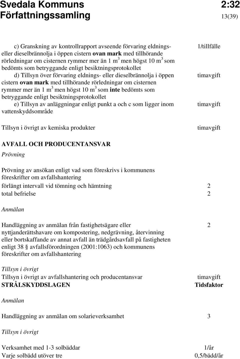 cisternen rymmer mer än 1 m 3 men högst 10 m 3 som inte bedömts som betryggande enligt besiktningsprotokollet e) Tillsyn av anläggningar enligt punkt a och c som ligger inom vattenskyddsområde