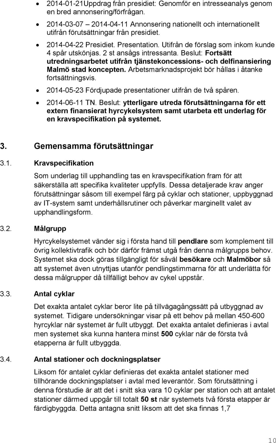 2 st ansågs intressanta. Beslut: Fortsätt utredningsarbetet utifrån tjänstekoncessions- och delfinansiering Malmö stad koncepten. Arbetsmarknadsprojekt bör hållas i åtanke fortsättningsvis.