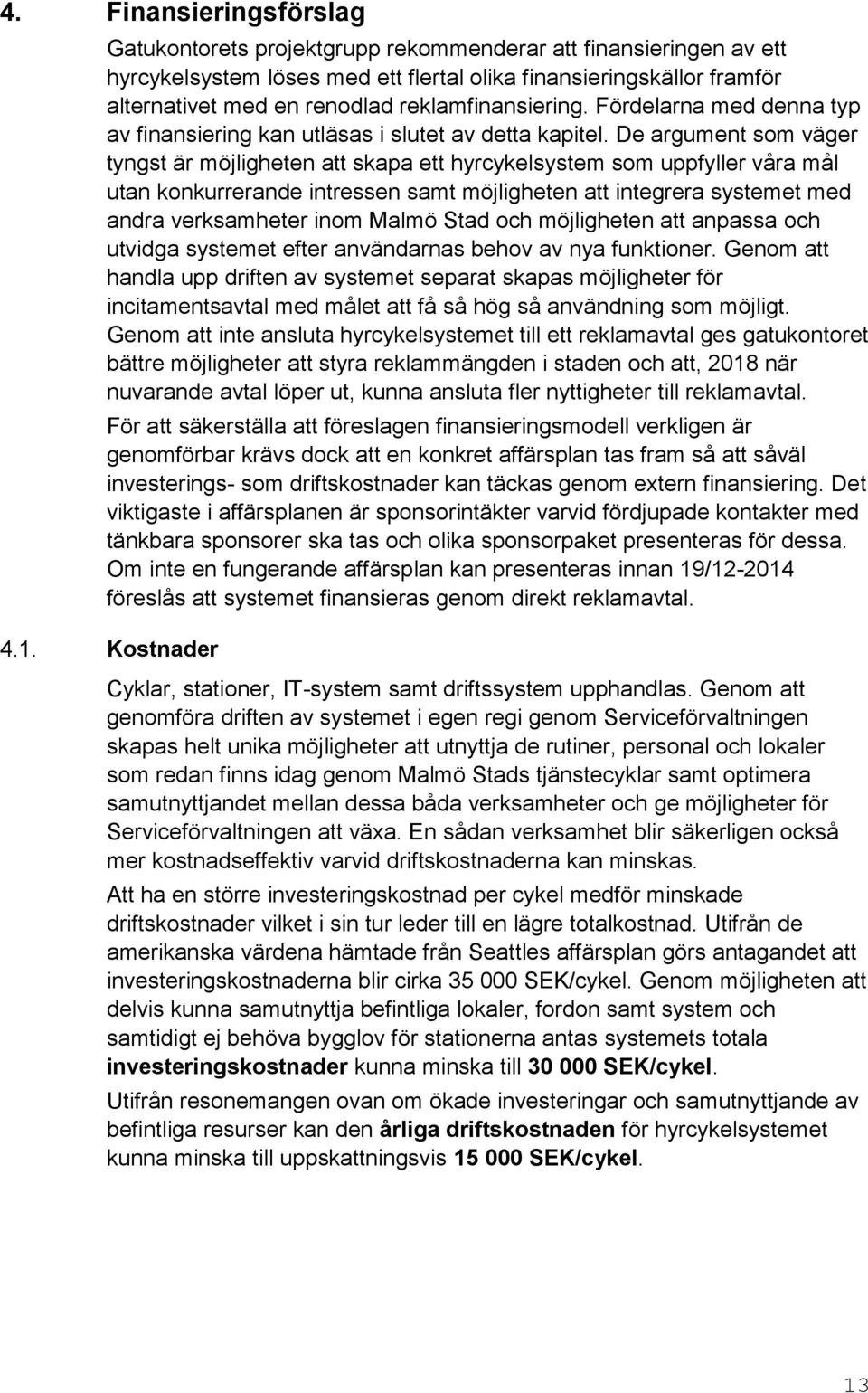 De argument som väger tyngst är möjligheten att skapa ett hyrcykelsystem som uppfyller våra mål utan konkurrerande intressen samt möjligheten att integrera systemet med andra verksamheter inom Malmö