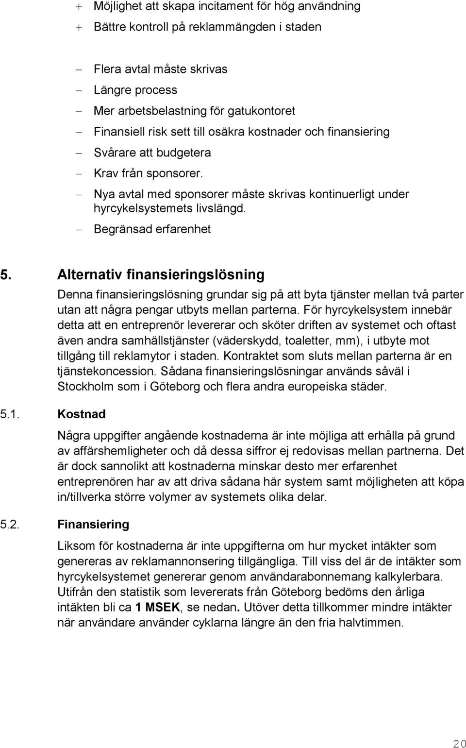 Alternativ finansieringslösning Denna finansieringslösning grundar sig på att byta tjänster mellan två parter utan att några pengar utbyts mellan parterna.