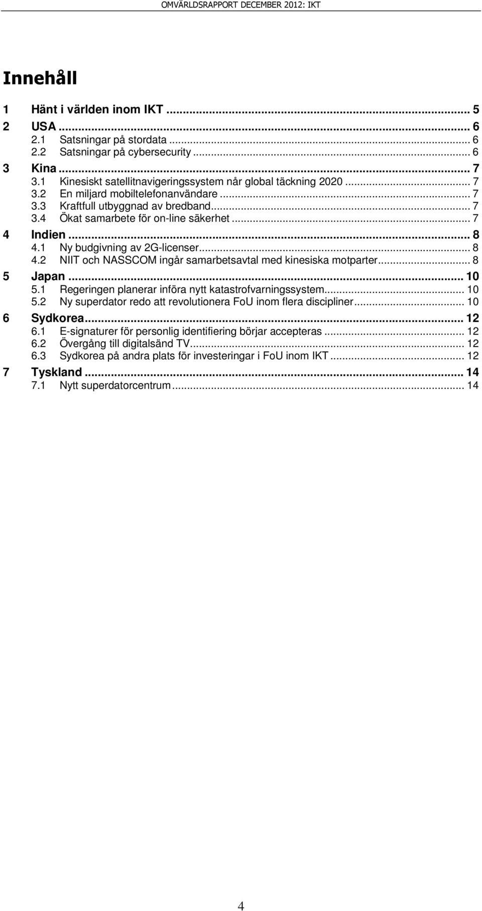 1 Ny budgivning av 2G-licenser... 8 4.2 NIIT och NASSCOM ingår samarbetsavtal med kinesiska motparter... 8 5 Japan... 10 5.1 Regeringen planerar införa nytt katastrofvarningssystem... 10 5.2 Ny superdator redo att revolutionera FoU inom flera discipliner.