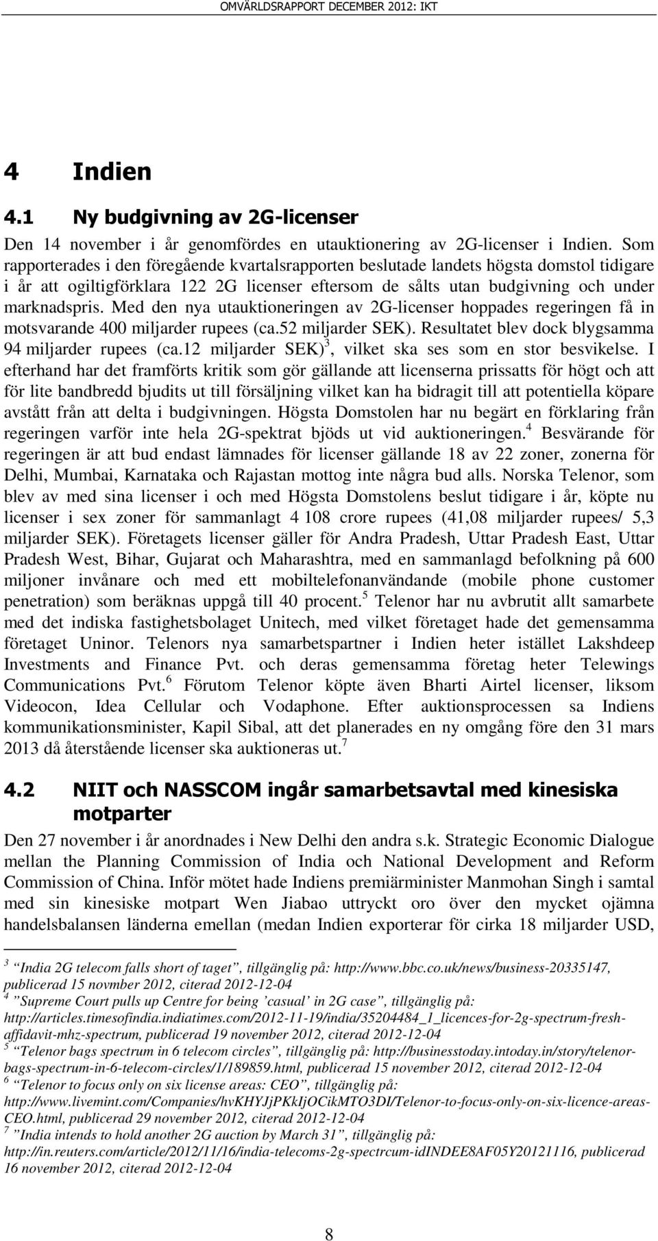 Med den nya utauktioneringen av 2G-licenser hoppades regeringen få in motsvarande 400 miljarder rupees (ca.52 miljarder SEK). Resultatet blev dock blygsamma 94 miljarder rupees (ca.