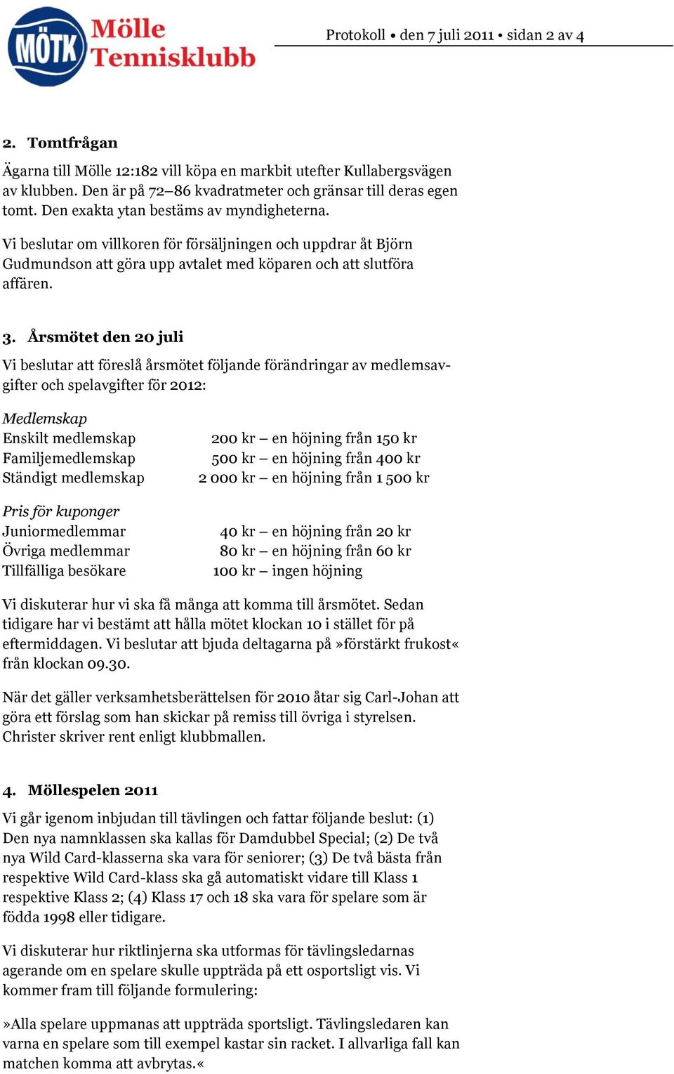 Årsmötet den 20 juli Vi beslutar att föreslå årsmötet följande förändringar av medlemsavgifter och spelavgifter för 2012: Medlemskap Enskilt medlemskap Familjemedlemskap Ständigt medlemskap Pris för