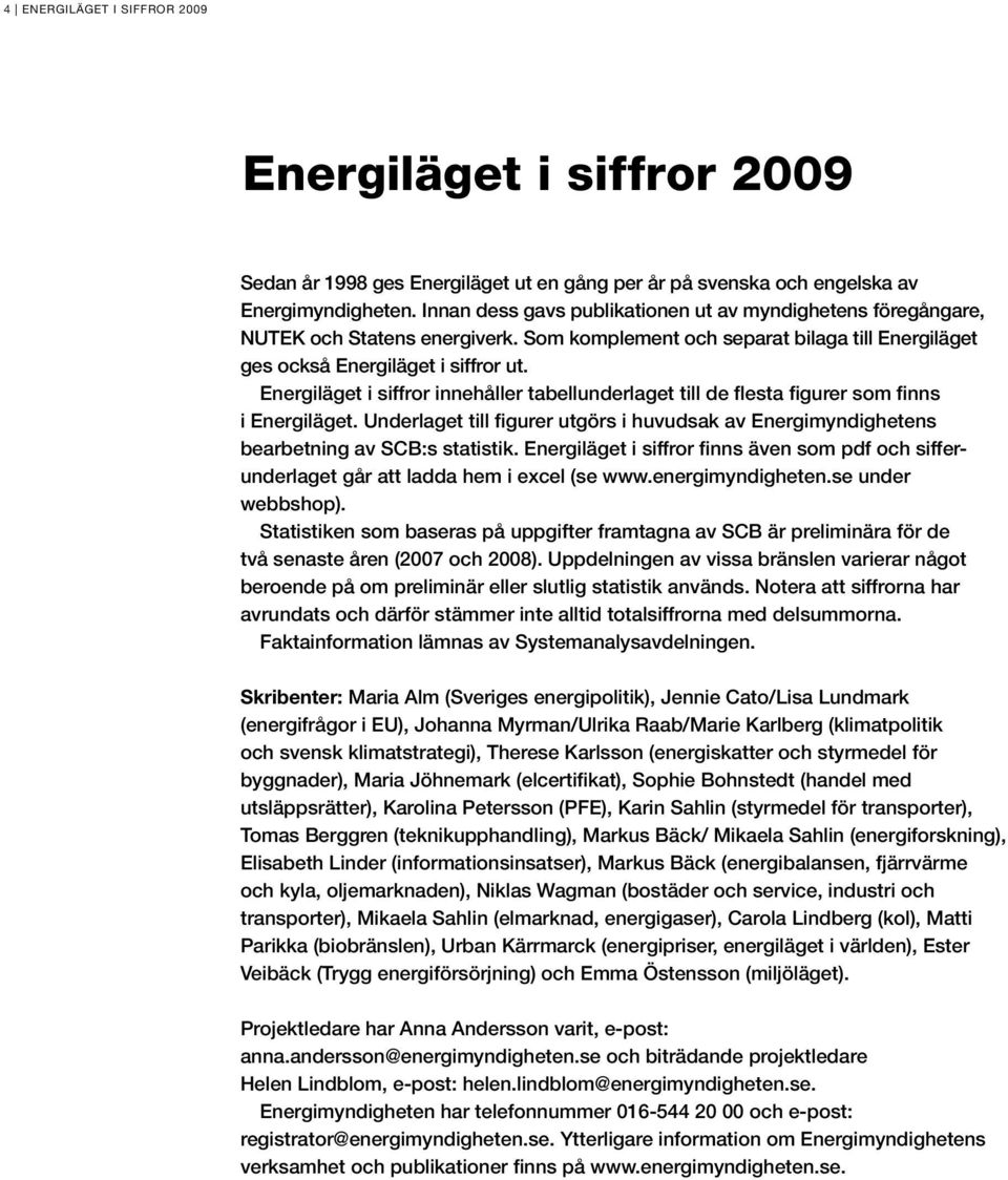 Energiläget i siffror innehåller tabellunderlaget till de flesta figurer som finns i Energiläget. Underlaget till figurer utgörs i huvudsak av Energimyndighetens bear betning av SCB:s statistik.