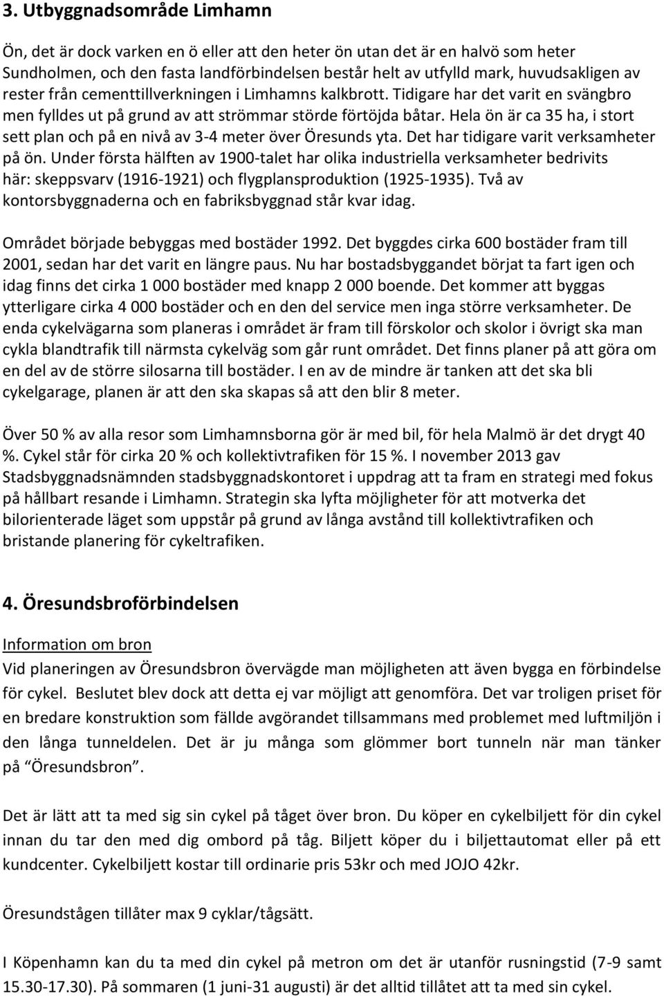 Hela ön är ca 35 ha, i stort sett plan och på en nivå av 3-4 meter över Öresunds yta. Det har tidigare varit verksamheter på ön.