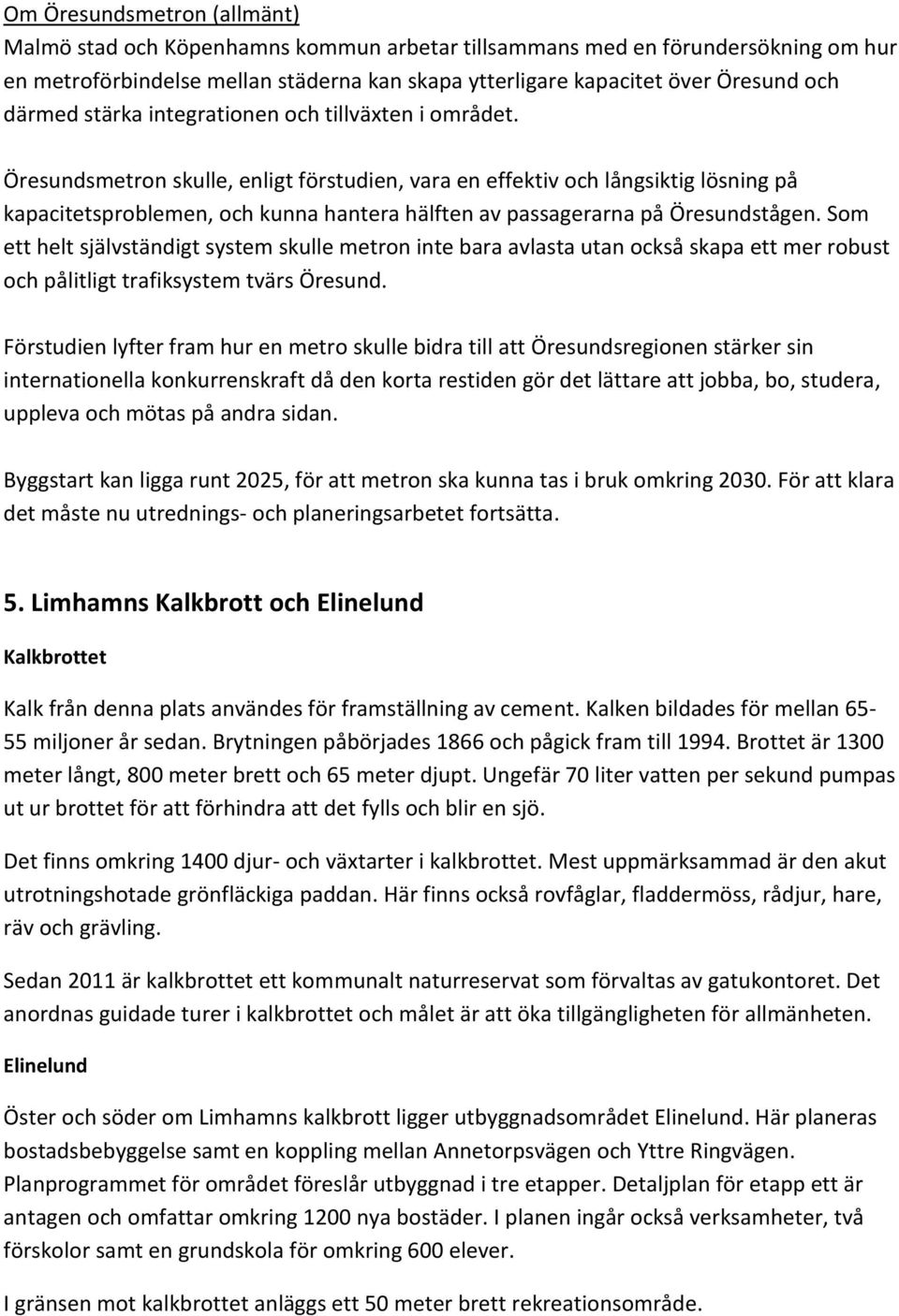 Öresundsmetron skulle, enligt förstudien, vara en effektiv och långsiktig lösning på kapacitetsproblemen, och kunna hantera hälften av passagerarna på Öresundstågen.