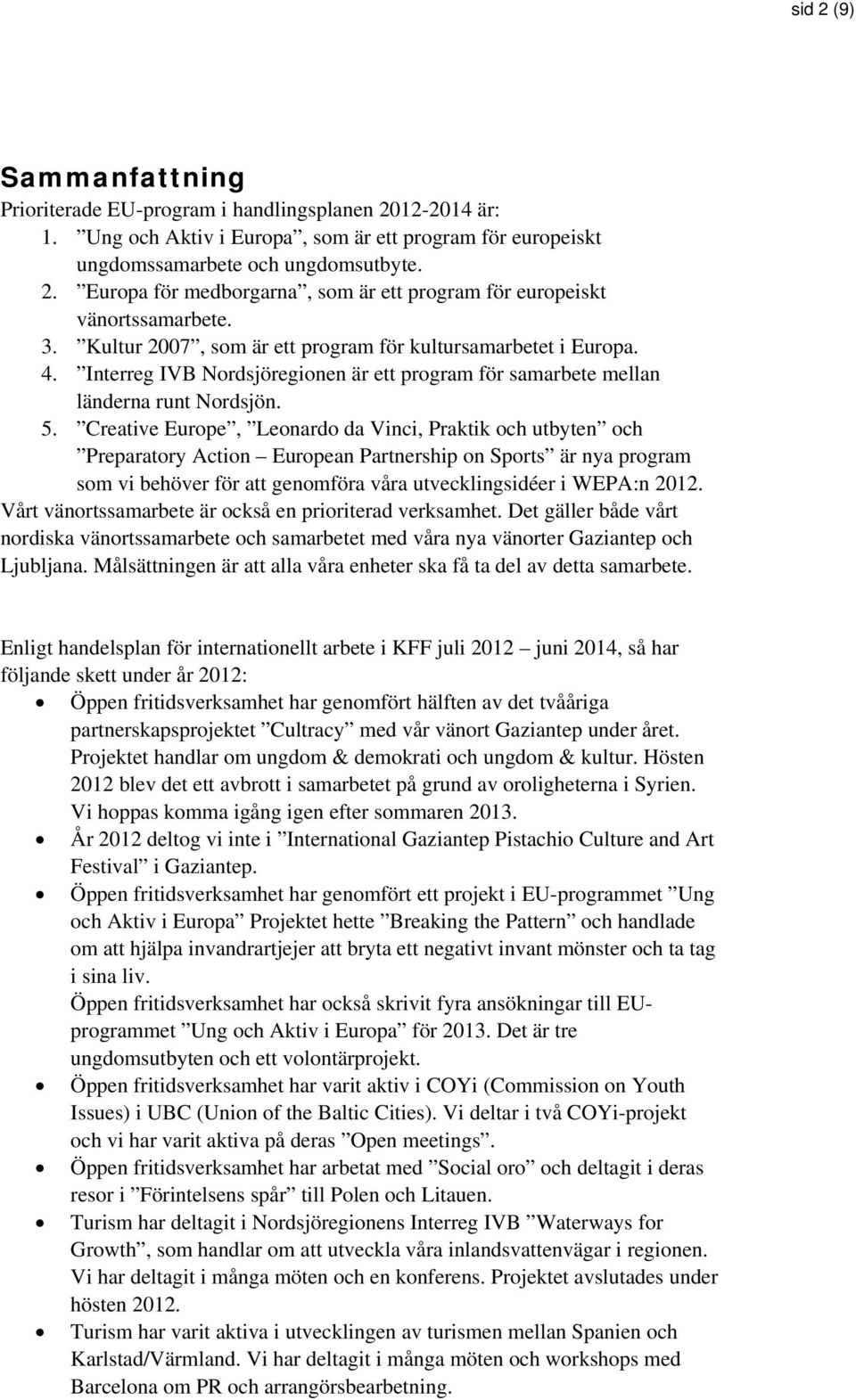 Creative Europe, Leonardo da Vinci, Praktik och utbyten och Preparatory Action European Partnership on Sports är nya program som vi behöver för att genomföra våra utvecklingsidéer i WEPA:n 2012.