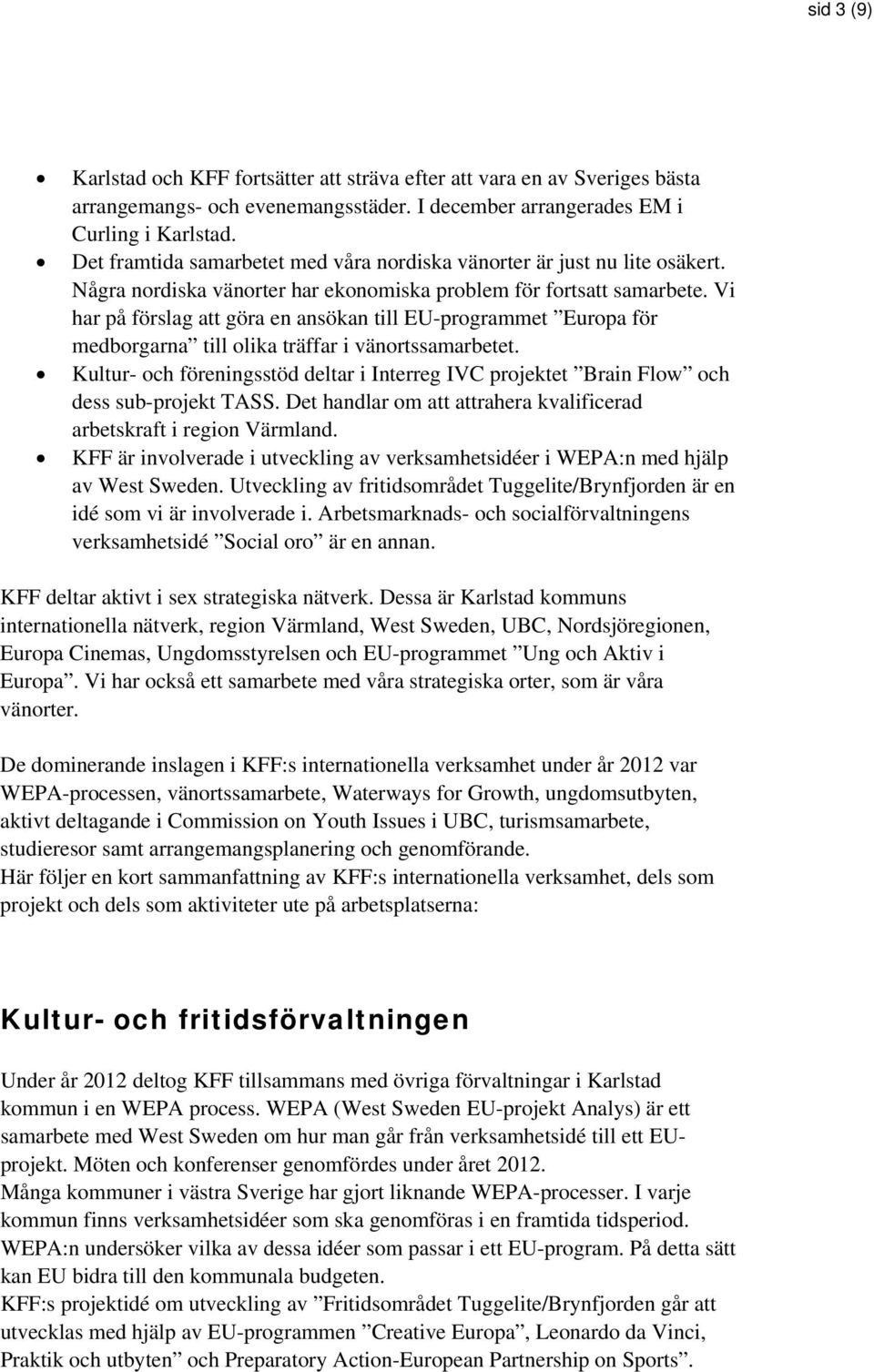 Vi har på förslag att göra en ansökan till EU-programmet Europa för medborgarna till olika träffar i vänortssamarbetet.