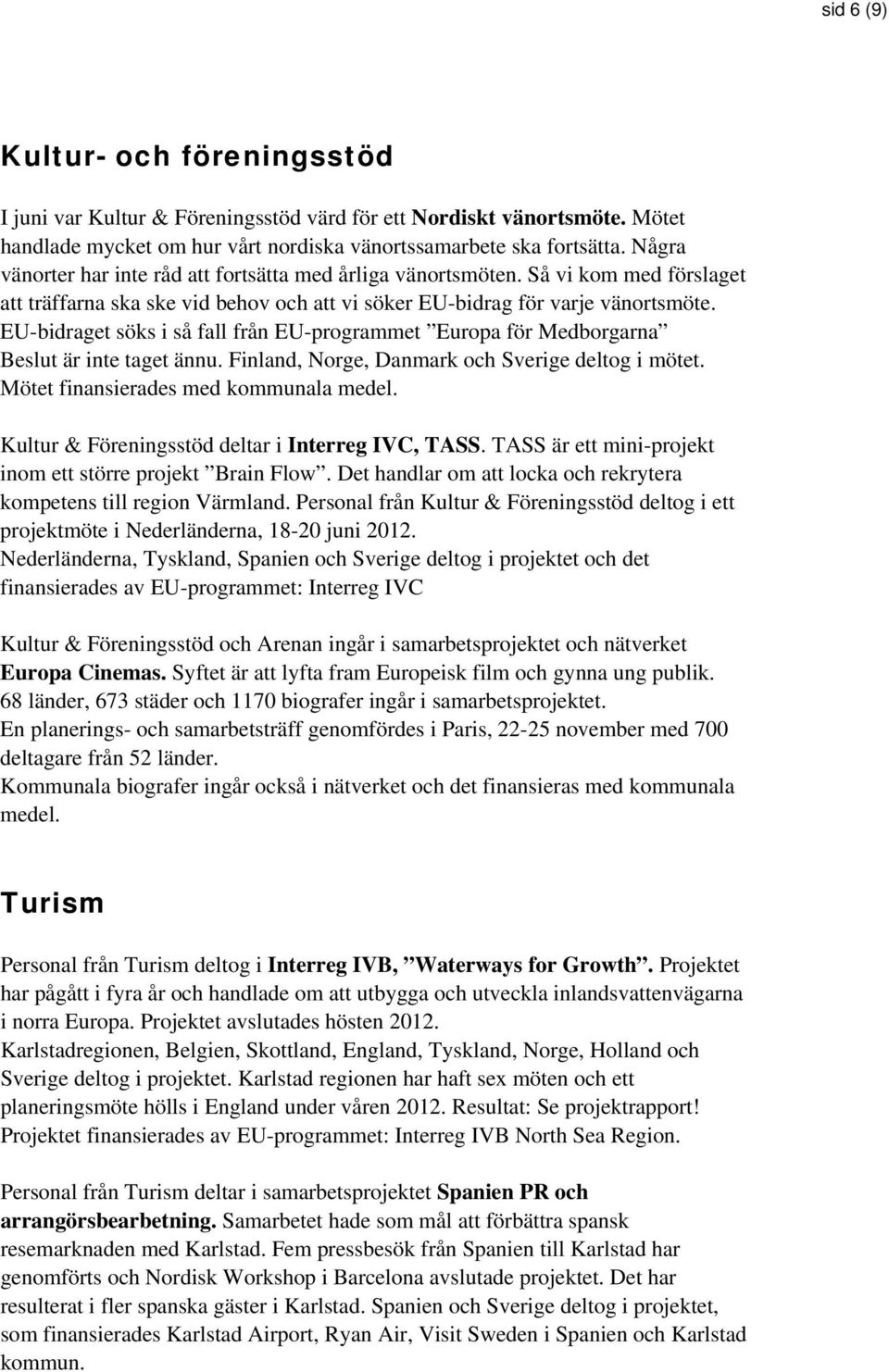 EU-bidraget söks i så fall från EU-programmet Europa för Medborgarna Beslut är inte taget ännu. Finland, Norge, Danmark och Sverige deltog i mötet. Mötet finansierades med kommunala medel.