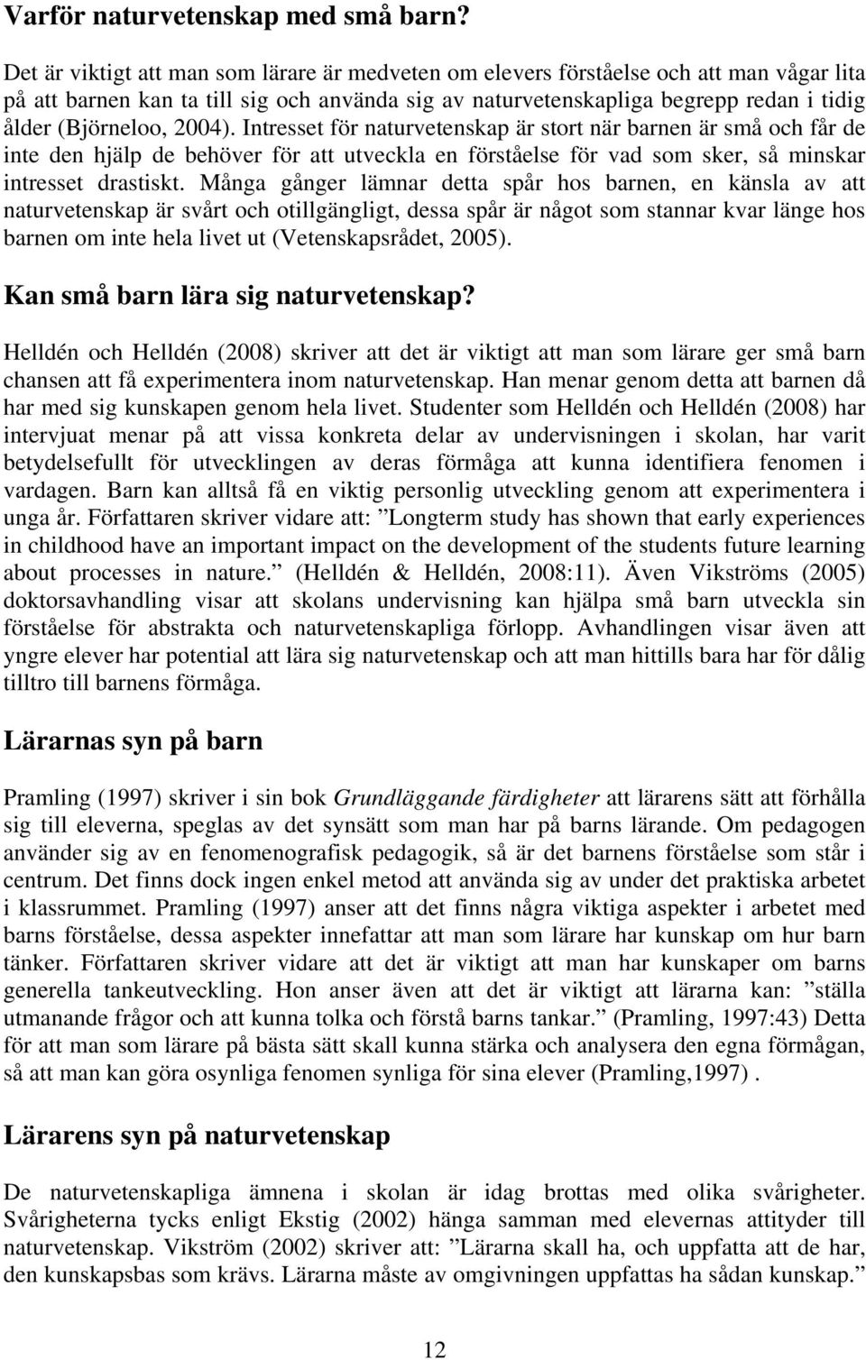 2004). Intresset för naturvetenskap är stort när barnen är små och får de inte den hjälp de behöver för att utveckla en förståelse för vad som sker, så minskar intresset drastiskt.