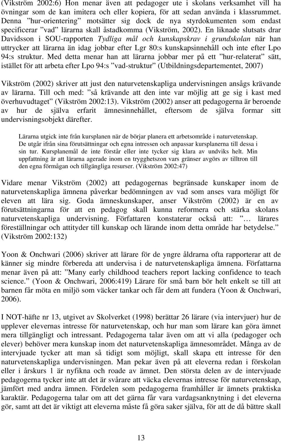 En liknade slutsats drar Davidsson i SOU-rapporten Tydliga mål och kunskapskrav i grundskolan när han uttrycker att lärarna än idag jobbar efter Lgr 80:s kunskapsinnehåll och inte efter Lpo 94:s