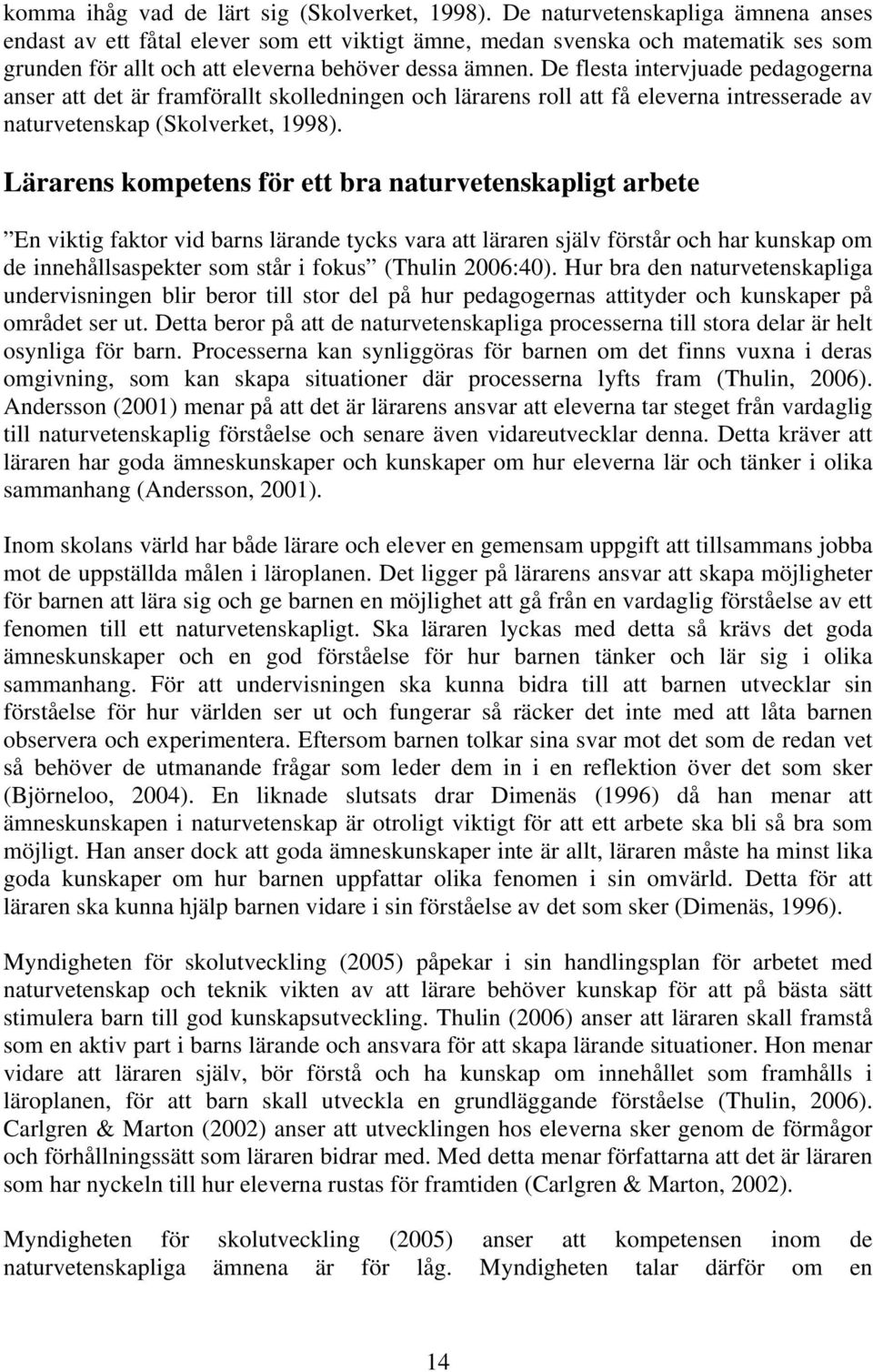 De flesta intervjuade pedagogerna anser att det är framförallt skolledningen och lärarens roll att få eleverna intresserade av naturvetenskap (Skolverket, 1998).