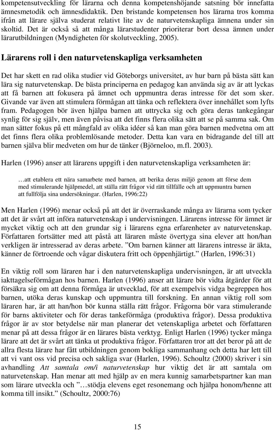 Det är också så att många lärarstudenter prioriterar bort dessa ämnen under lärarutbildningen (Myndigheten för skolutveckling, 2005).