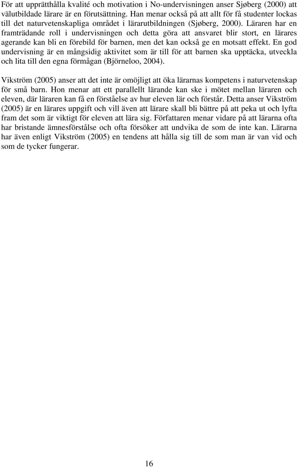 Läraren har en framträdande roll i undervisningen och detta göra att ansvaret blir stort, en lärares agerande kan bli en förebild för barnen, men det kan också ge en motsatt effekt.