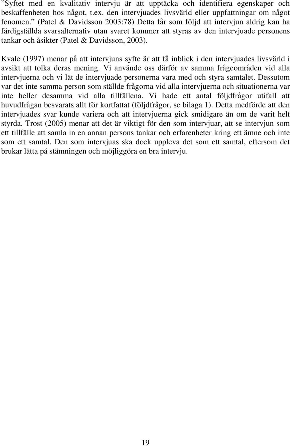 Davidsson, 2003). Kvale (1997) menar på att intervjuns syfte är att få inblick i den intervjuades livsvärld i avsikt att tolka deras mening.