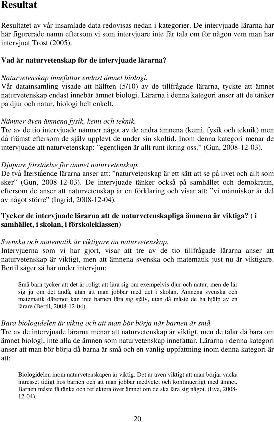 Naturvetenskap innefattar endast ämnet biologi. Vår datainsamling visade att hälften (5/10) av de tillfrågade lärarna, tyckte att ämnet naturvetenskap endast innebär ämnet biologi.