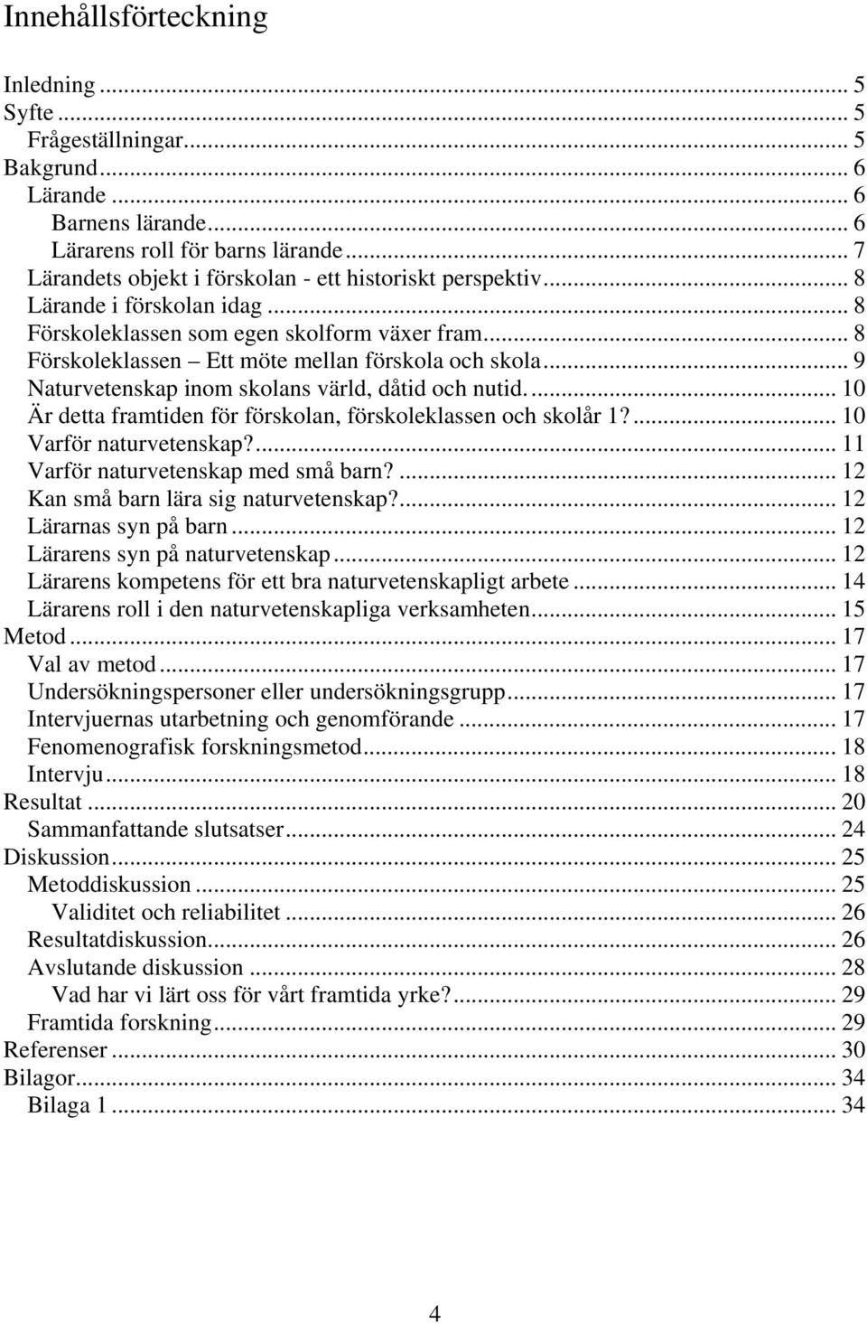 .. 9 Naturvetenskap inom skolans värld, dåtid och nutid... 10 Är detta framtiden för förskolan, förskoleklassen och skolår 1?... 10 Varför naturvetenskap?... 11 Varför naturvetenskap med små barn?